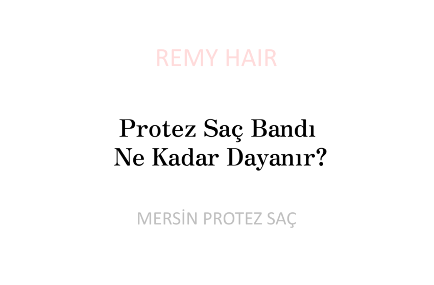 Protez Saç Bandı Ne Kadar Dayanır?